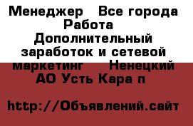 Менеджер - Все города Работа » Дополнительный заработок и сетевой маркетинг   . Ненецкий АО,Усть-Кара п.